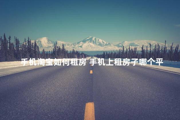 手机淘宝如何租房 手机上租房子哪个平台好